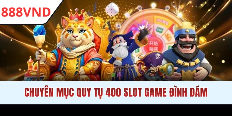 Chuyên mục quy tụ 400 slot game đình đám